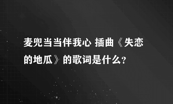 麦兜当当伴我心 插曲《失恋的地瓜》的歌词是什么？