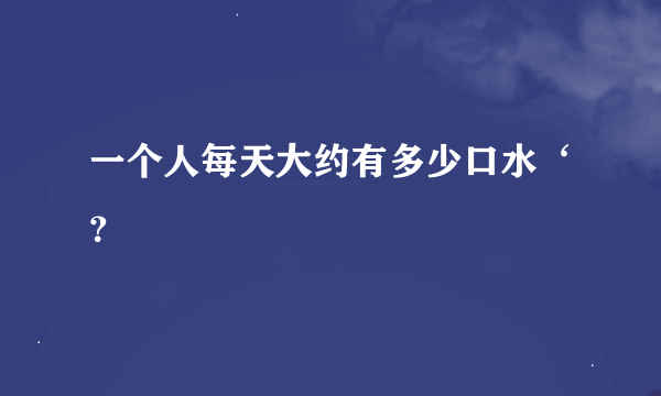 一个人每天大约有多少口水‘？