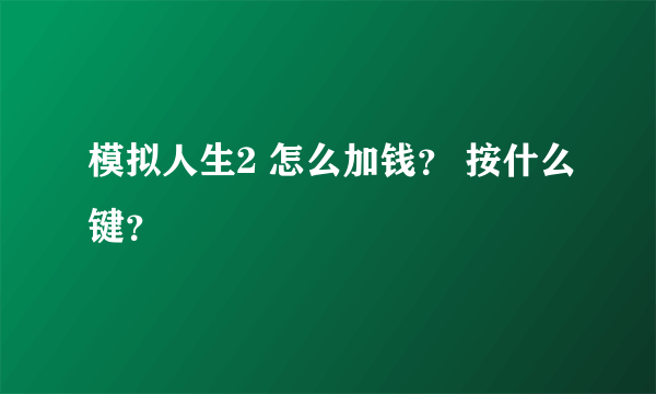 模拟人生2 怎么加钱？ 按什么键？