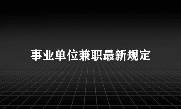 事业单位兼职最新规定