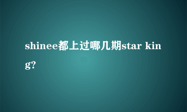 shinee都上过哪几期star king？