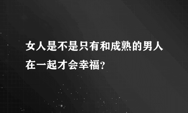 女人是不是只有和成熟的男人在一起才会幸福？