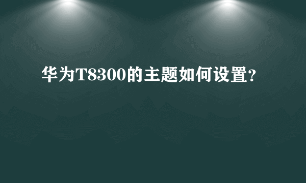 华为T8300的主题如何设置？