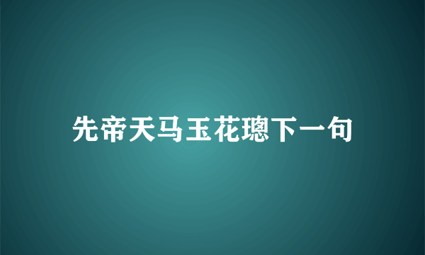 先帝天马玉花璁下一句