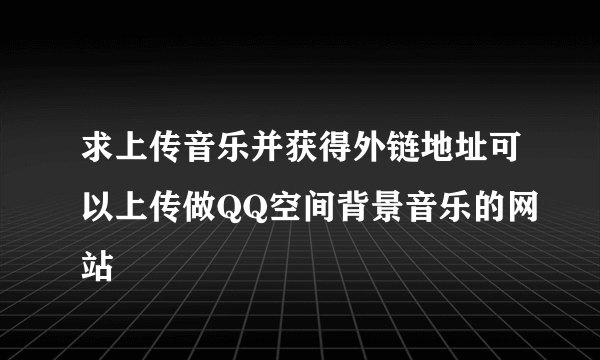 求上传音乐并获得外链地址可以上传做QQ空间背景音乐的网站