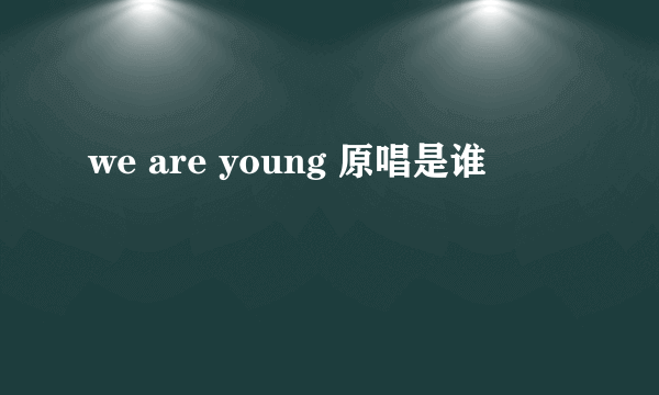 we are young 原唱是谁