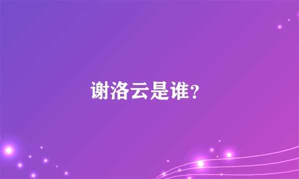 谢洛云是谁？