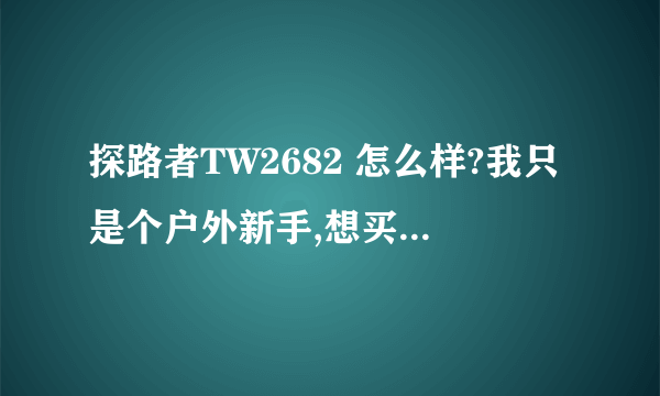 探路者TW2682 怎么样?我只是个户外新手,想买一件冲锋衣.