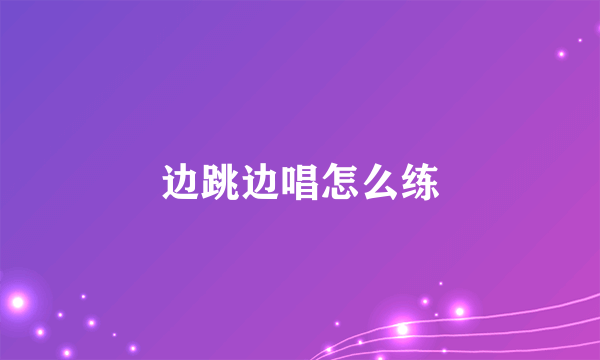 边跳边唱怎么练