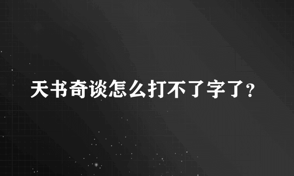 天书奇谈怎么打不了字了？