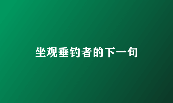 坐观垂钓者的下一句