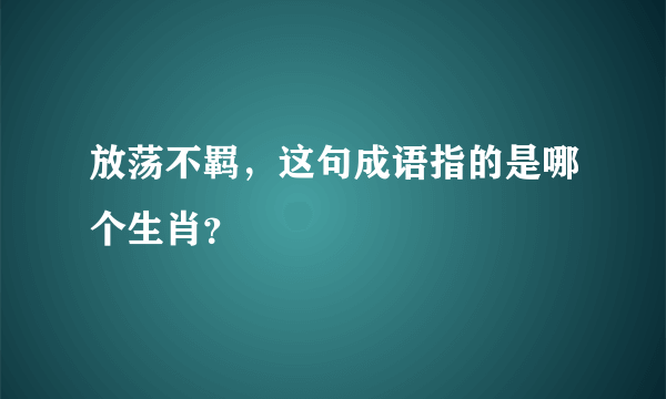 放荡不羁，这句成语指的是哪个生肖？