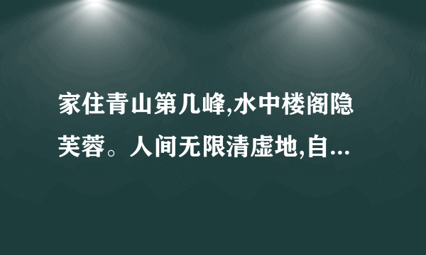 家住青山第几峰,水中楼阁隐芙蓉。人间无限清虚地,自是仙源一万重?是什么意思