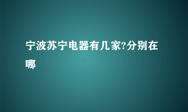 宁波苏宁电器有几家?分别在哪