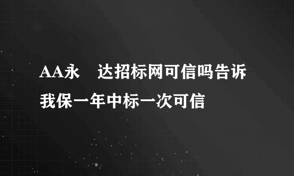 AA永赿达招标网可信吗告诉我保一年中标一次可信