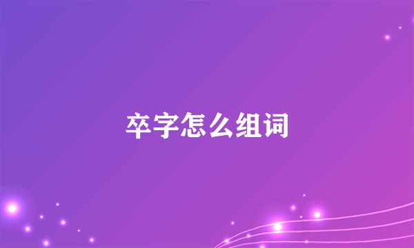 卒字怎么组词