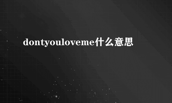 dontyouloveme什么意思