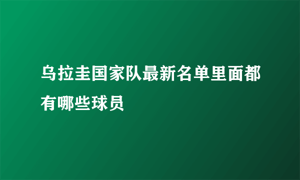 乌拉圭国家队最新名单里面都有哪些球员