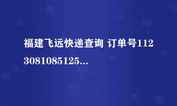 福建飞远快递查询 订单号11230810851254，啥时候到啊？