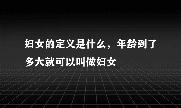 妇女的定义是什么，年龄到了多大就可以叫做妇女