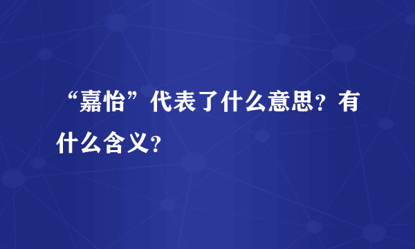 “嘉怡”代表了什么意思？有什么含义？