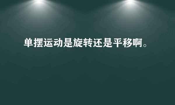 单摆运动是旋转还是平移啊。