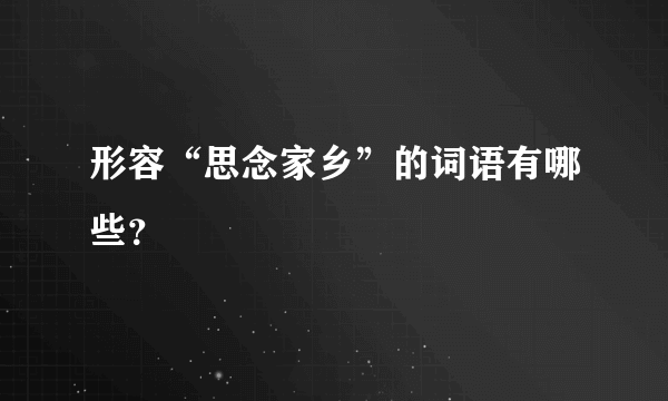 形容“思念家乡”的词语有哪些？