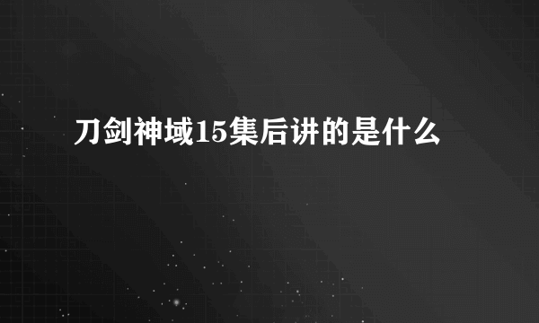 刀剑神域15集后讲的是什么