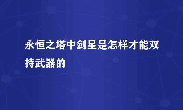 永恒之塔中剑星是怎样才能双持武器的