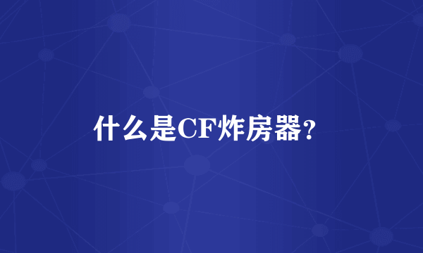 什么是CF炸房器？