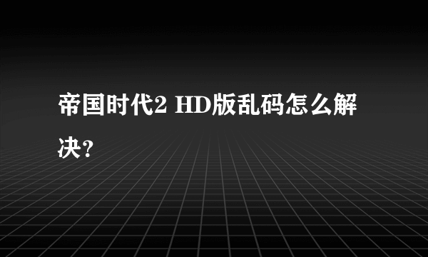 帝国时代2 HD版乱码怎么解决？