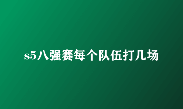 s5八强赛每个队伍打几场