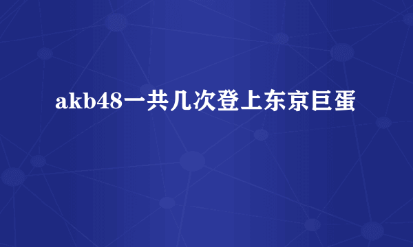 akb48一共几次登上东京巨蛋