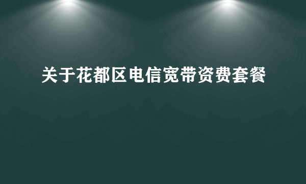 关于花都区电信宽带资费套餐