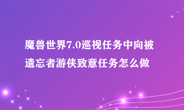 魔兽世界7.0巡视任务中向被遗忘者游侠致意任务怎么做