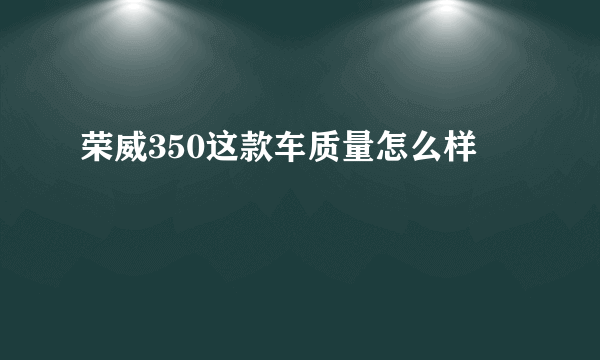 荣威350这款车质量怎么样