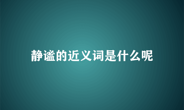 静谧的近义词是什么呢