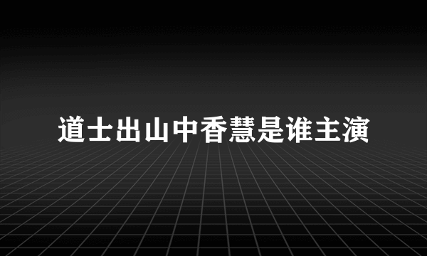 道士出山中香慧是谁主演