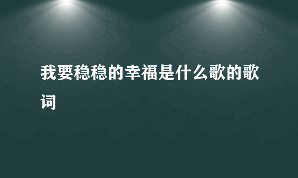 我要稳稳的幸福是什么歌的歌词