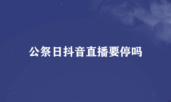 公祭日抖音直播要停吗