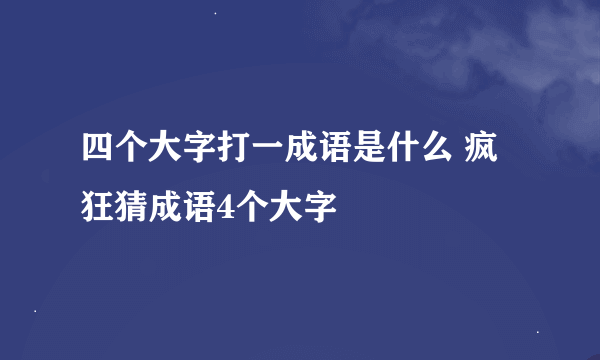 四个大字打一成语是什么 疯狂猜成语4个大字