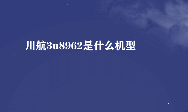 川航3u8962是什么机型