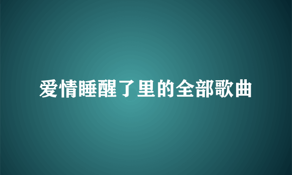 爱情睡醒了里的全部歌曲