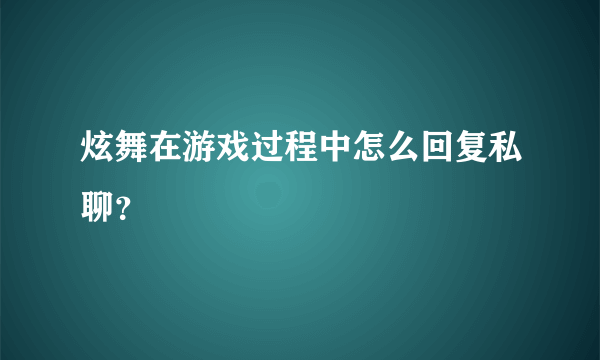 炫舞在游戏过程中怎么回复私聊？