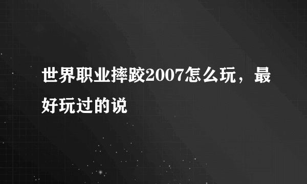 世界职业摔跤2007怎么玩，最好玩过的说