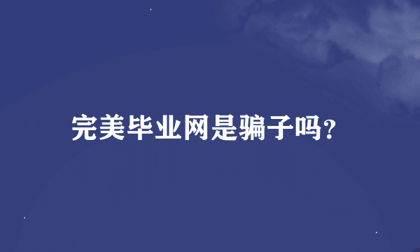 完美毕业网是骗子吗？