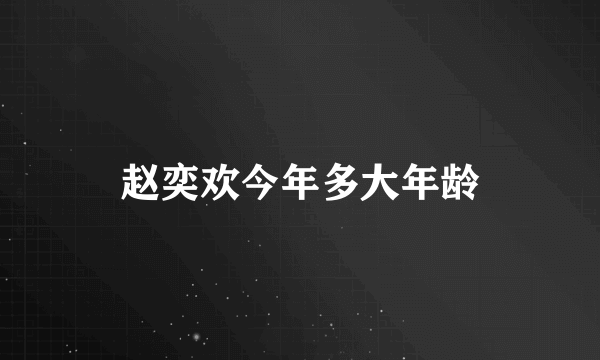 赵奕欢今年多大年龄