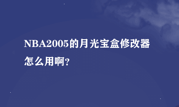 NBA2005的月光宝盒修改器怎么用啊？