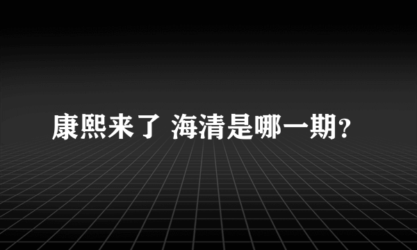 康熙来了 海清是哪一期？