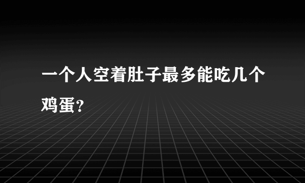 一个人空着肚子最多能吃几个鸡蛋？